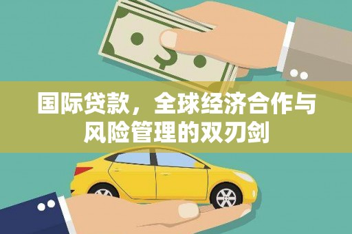 临猗国际贷款，全球经济合作与风险管理的双刃剑