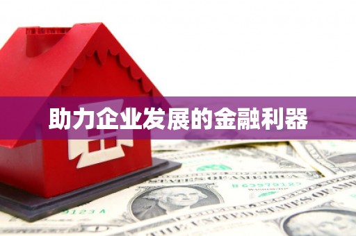 崇仁助力企业发展的金融利器
